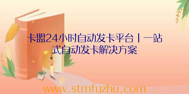 卡盟24小时自动发卡平台|一站式自动发卡解决方案